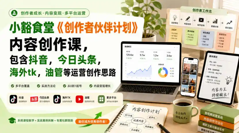小豁食堂《创作者伙伴计划》内容创作课，包含抖音，今日头条，海外tk，油管等运营创作思路-星云网创