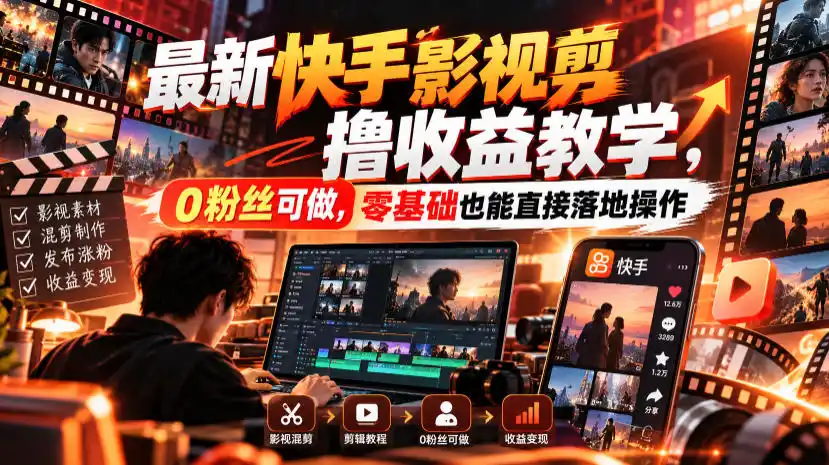 最新快手影视混剪撸收益教学，0粉丝可做，零基础也能直接落地操作-星云网创
