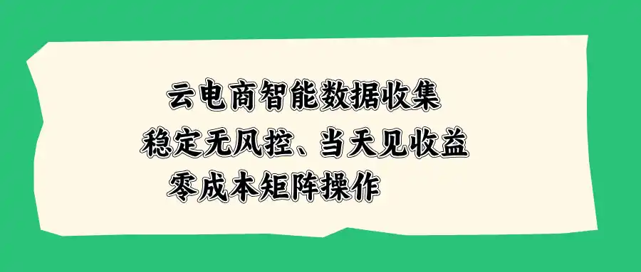 云电商智能数据收集，稳定无风控，当天见收益，零成本矩阵操作-星云网创