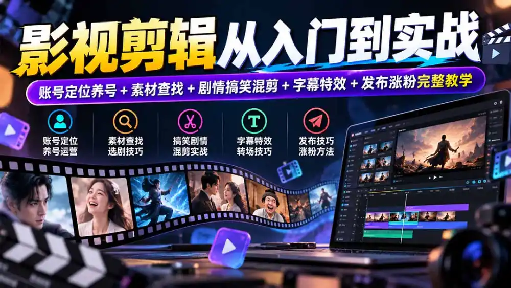 影视剪辑从入门到实战：账号定位养号+素材查找+剧情搞笑混剪+字幕特效+发布涨粉完整教学-星云网创