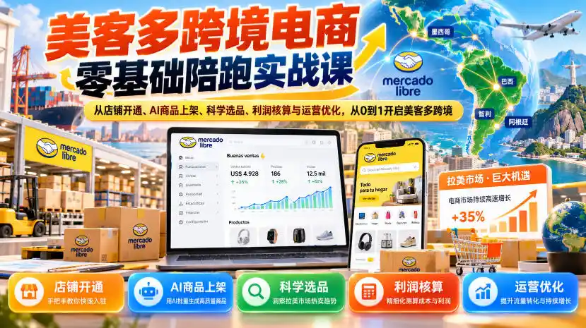 美客多跨境电商零基础陪跑实战课：从店铺开通、AI商品上架、科学选品、利润核算与运营优化，从0到1开启美客多跨境-星云网创