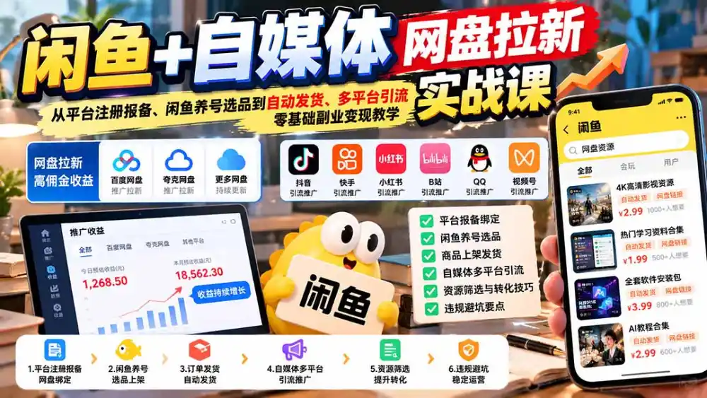 闲鱼+自媒体网盘拉新实战课：从平台注册报备、闲鱼养号选品到自动发货、多平台引流，零基础副业变现教学-星云网创