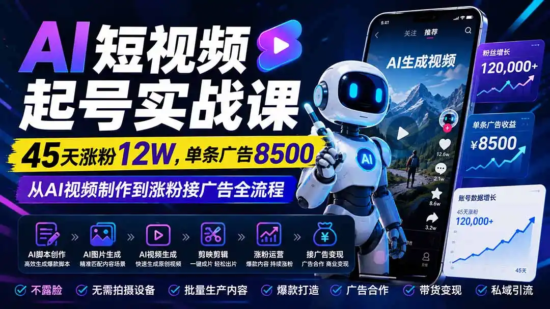 AI短视频起号实战课：45天涨粉12W，单条广告8500，从AI视频制作到涨粉接广告全流程-星云网创
