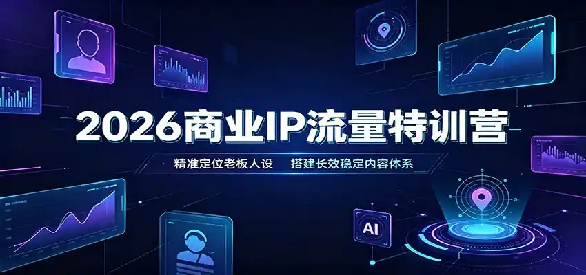 2026商业IP流量特训营：精准定位老板人设，搭建长效稳定内容体系-星云网创