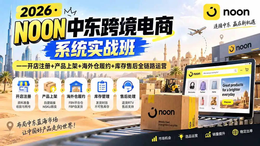 2026·NOON中东跨境电商系统实战班——开店注册+产品上架+海外仓履约+库存售后全链路运营-星云网创