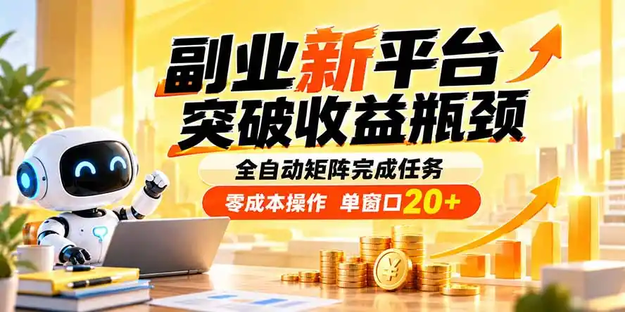副业新平台，突破收益瓶颈 全自动矩阵完成任务 零成本操作，单窗口20+-星云网创