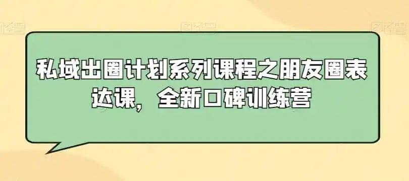 私域出圈计划系列课程之朋友圈表达课，全新口碑训练营-星云网创