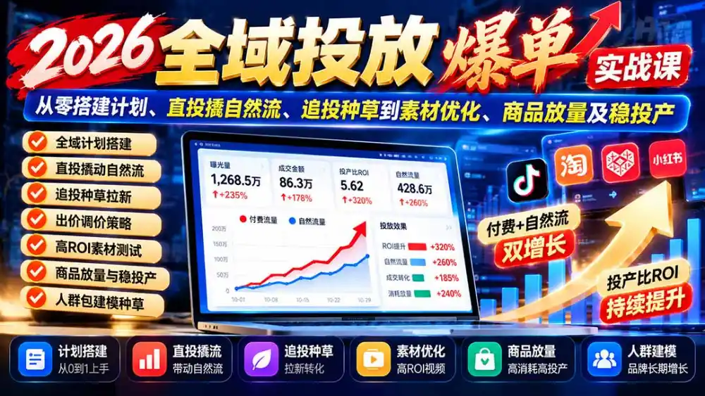 2026全域投放爆单实战课：从零搭建计划、直投撬自然流、追投种草到素材优化、商品放量及稳投产-星云网创