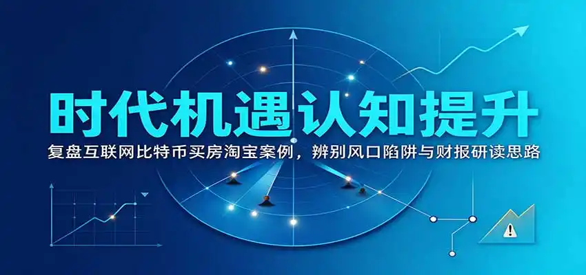 时代机遇认知提升：复盘互联网比特币买房淘宝案例，辨别风口陷阱与财报研读思路-星云网创