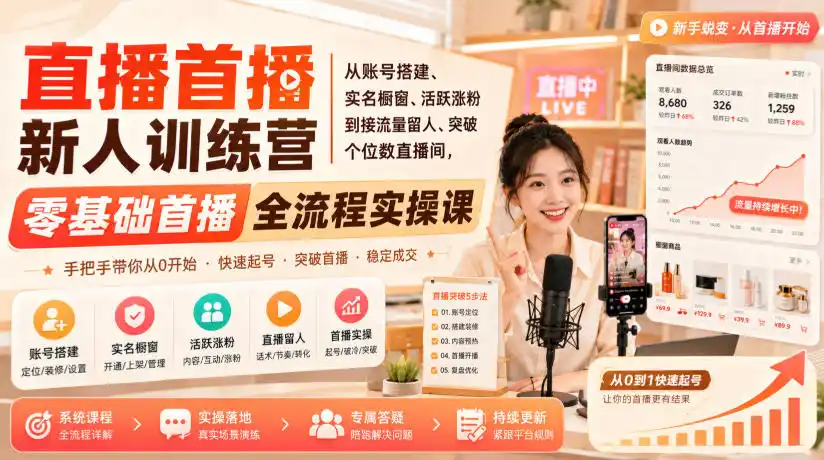 直播首播新人训练营｜从账号搭建、实名橱窗、活跃涨粉到接流量留人、突破个位数直播间，零基础首播全流程实操课-星云网创