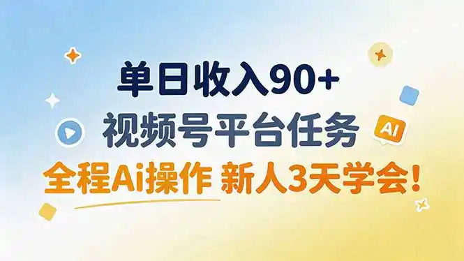 单日收入90+，视频号平台任务，全程Ai操作 新人3天学会！-星云网创