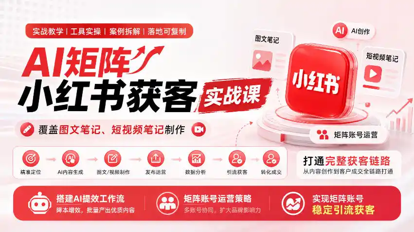 AI矩阵小红书获客实战课,覆盖图文笔记、短视频笔记制作,打通完整获客链路,搭建AI提效工作流,实现矩阵账号稳定引流获客-星云网创