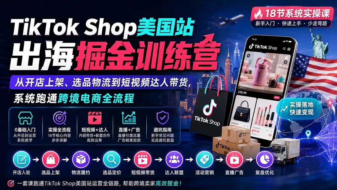 TikTok Shop美国站出海掘金训练营：从开店上架、选品物流到短视频达人带货，系统跑通跨境电商全流程-星云网创