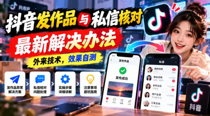 抖音发作品与私信核对最新解决办法，外来技术，效果自测-星云网创
