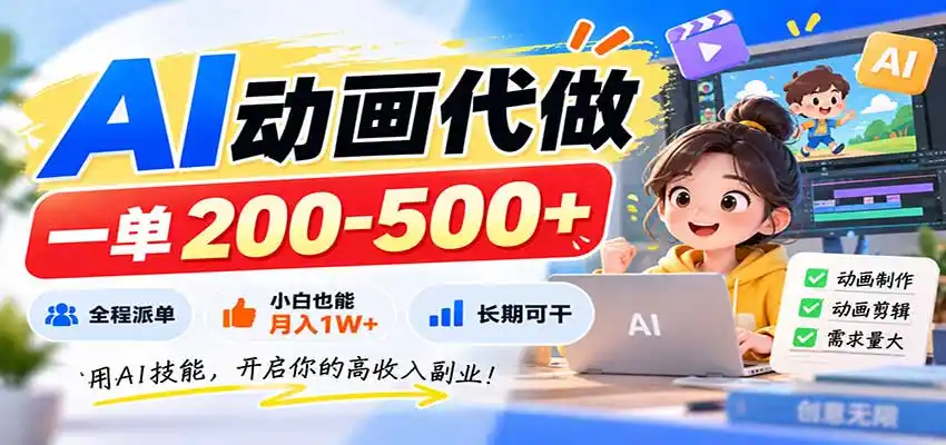 AI动画代做，一单200-500+，全程派单，小白也能月入1W+，长期可干-星云网创