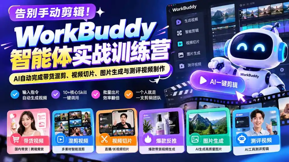告别手动剪辑！WorkBuddy智能体实战训练营：AI自动完成带货混剪、视频切片、图片生成与测评视频制作-星云网创