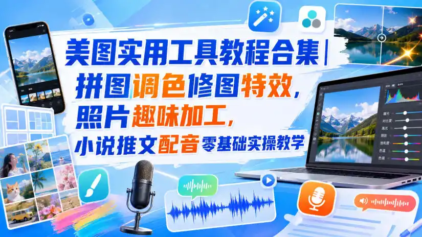 美图实用工具教程合集｜拼图调色修图特效，照片趣味加工，小说推文配音零基础实操教学-星云网创