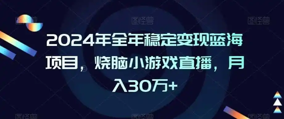 2024年全年稳定变现蓝海项目，烧脑小游戏直播，月入30万+【揭秘】-星云网创