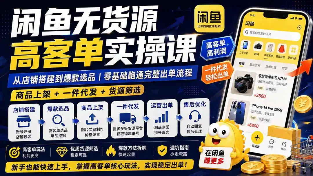 闲鱼无货源高客单实操课：从店铺搭建到爆款选品｜商品上架+一件代发+货源筛选，零基础跑通完整出单流程-星云网创