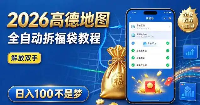 2026高德地图全自动拆福袋项目，全套教程+工具，自动运行解放双手，轻松上手日入100+【揭秘】-星云网创