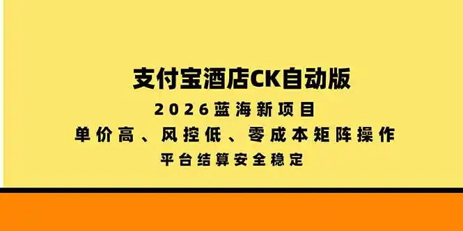 支付宝酒店ck自动版，2026蓝海新项目，单价高，风控低，零成本矩阵操作，平台结算安全稳定-星云网创