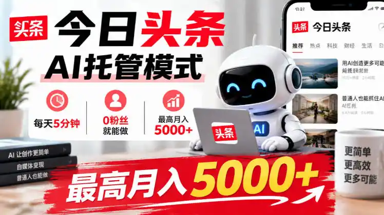 今日头条AI托管模式，每天5分钟，0粉丝就能做，最高月入5000+【揭秘】-星云网创