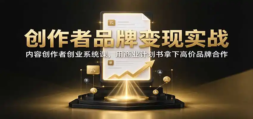创作者品牌变现实战：内容创作者创业系统课，用商业计划书拿下高价品牌合作-星云网创