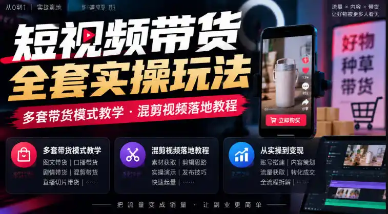 短视频带货全套实操玩法，多套带货模式教学，混剪视频落地教程-星云网创