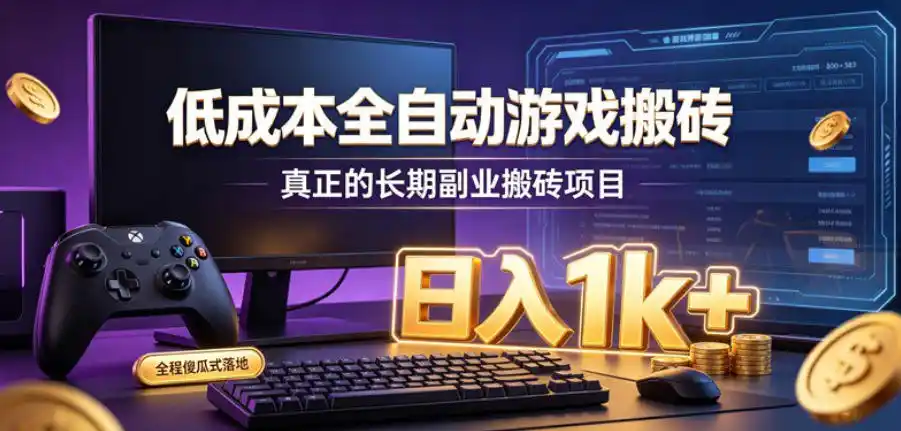 低成本全自动游戏搬砖，真正的长期副业搬砖项目，日入1k+，全程傻瓜式落地【揭秘】-星云网创