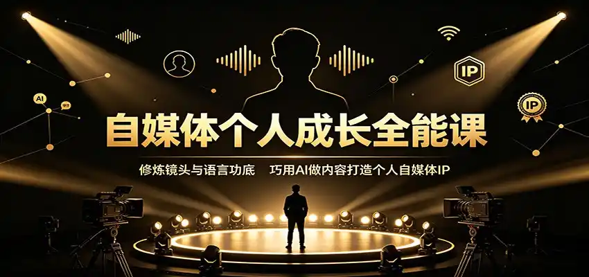 自媒体个人成长全能课：修炼镜头与语言功底，巧用AI做内容打造个人自媒体IP-星云网创