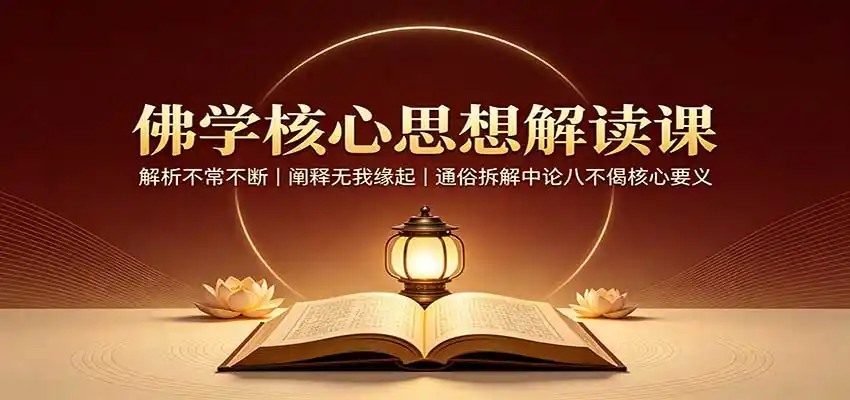 佛学核心思想解读课：解析不常不断，阐释无我缘起，通俗拆解中论八不偈核心要义-星云网创