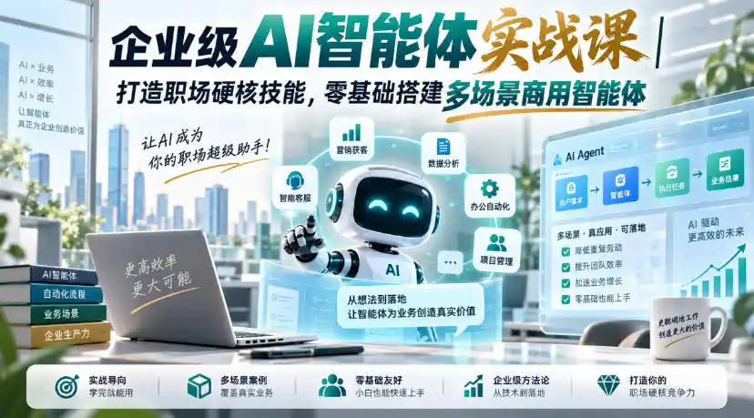 企业级AI智能体实战课｜打造职场硬核技能，零基础搭建多场景商用智能体-星云网创