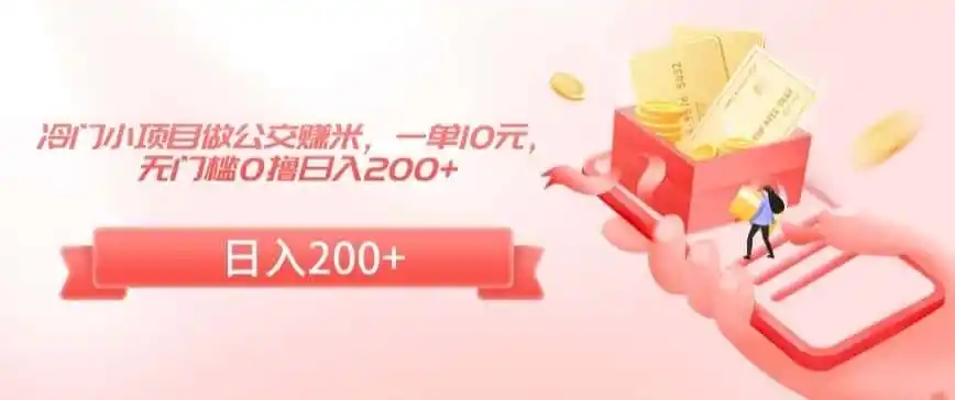冷门小项目做公交赚米，一单10元，无门槛0撸日入200+【揭秘】-星云网创