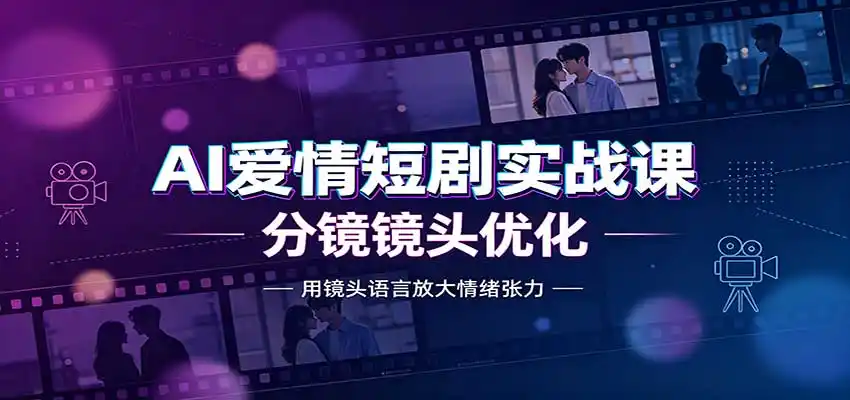 AI爱情短剧实战课：故事剧本创作，分镜镜头优化，智能体提示词-星云网创