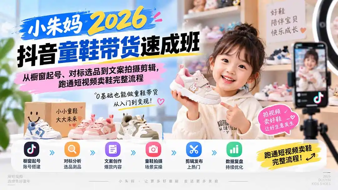 小朱妈2026抖音童鞋带货速成班：从橱窗起号、对标选品到文案拍摄剪辑，跑通短视频卖鞋完整流程-星云网创