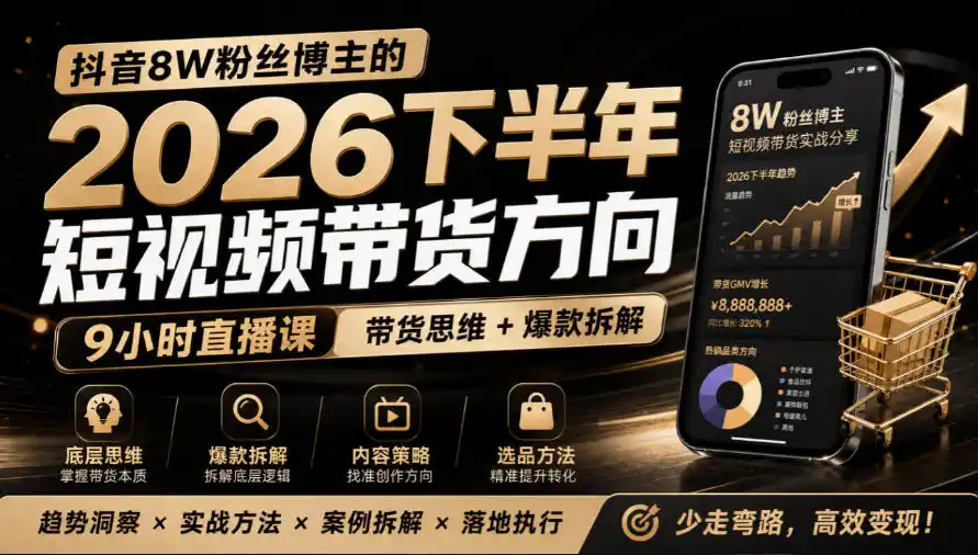 抖音8W粉丝博主莱恩带娃的2026下半年短视频带货方向,9小时直播课,带货思维+爆款拆解-星云网创
