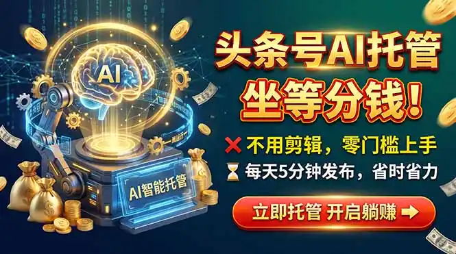 头条AI视频托管，你出号我运营，每天花5分钟发布，月赚1W+，手机可做-星云网创