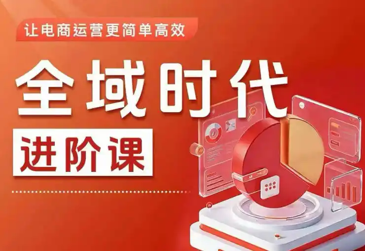 全域时代进阶课，更简单高效的全域投放实操，让电商运营更简单高效(更新0908)-星云网创