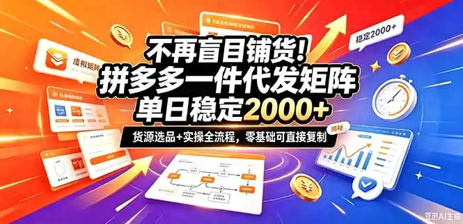 不再盲目铺货！拼多多一件代发矩阵落地攻略，提供优质货源店铺运营全流程，零基础可直接复制-星云网创