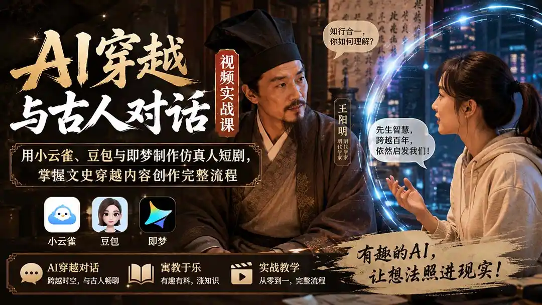 AI穿越与古人对话视频实战课：用小云雀、豆包与即梦制作仿真人短剧，掌握文史穿越内容创作完整流程-星云网创