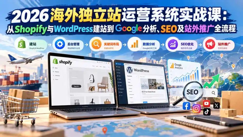 2026海外独立站运营系统实战课:从Shopify与WordPress建站到Google分析、SEO及站外推广全流程-星云网创