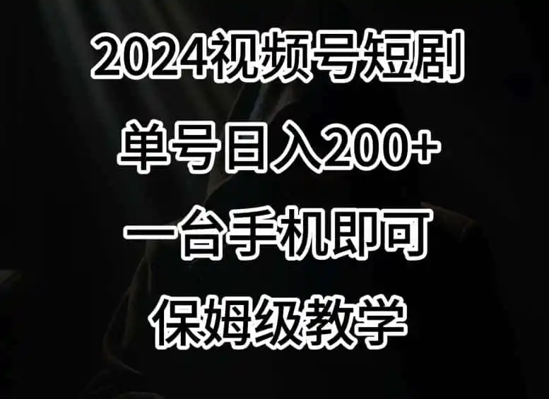 2024风口，视频号短剧，单号日入200+，一台手机即可操作，保姆级教学【揭秘】-星云网创