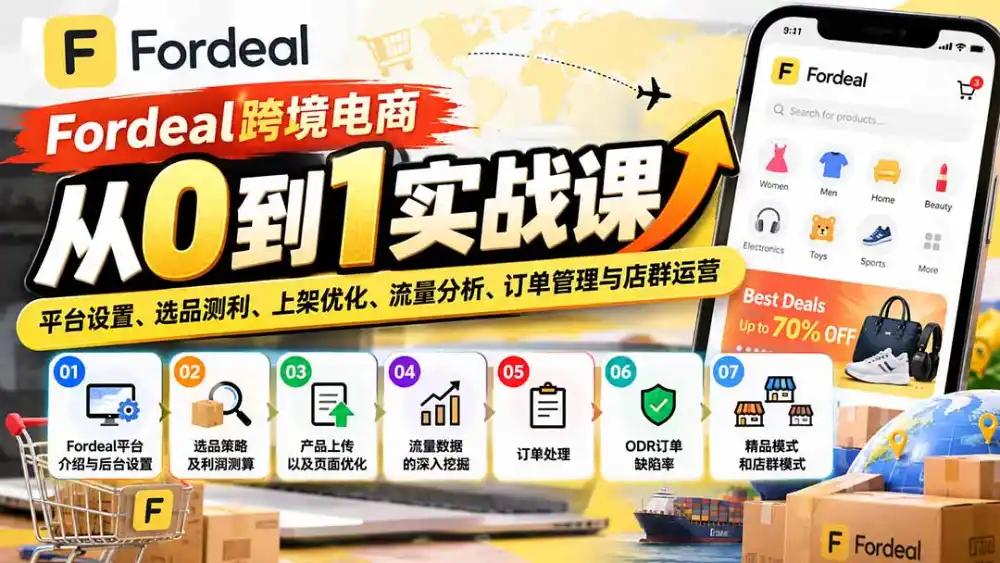 Fordeal跨境电商从0到1实战课：平台设置、选品测利、上架优化、流量分析、订单管理与店群运营-星云网创