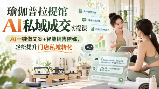瑜伽普拉提馆AI私域成交实操课｜AI一键做文案+智能销售陪练，轻松提升门店私域转化-星云网创