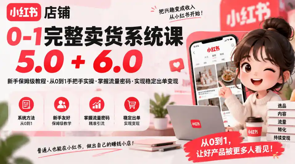 小红书店铺0-1完整卖货系统课5.0+6.0，新手保姆级教程·从0到1手把手实操·掌握流量密码·实现稳定出单变现-星云网创