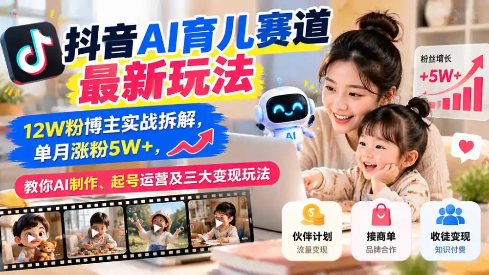抖音AI育儿赛道最新玩法：12W粉博主实战拆解，单月涨粉5W+，教你AI制作、起号运营及三大变现玩法-星云网创