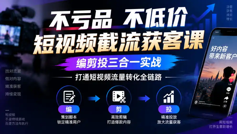 不亏品不低价短视频截流获客课，编剪投三合一实战，打通短视频流量转化全链路-星云网创