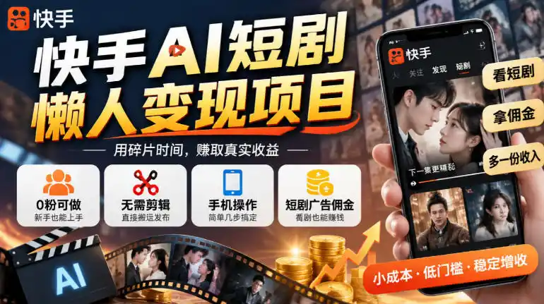 快手AI短剧懒人变现项目，0粉可做，无需剪辑直接搬运，手机简单操作靠短剧广告佣金增收-星云网创