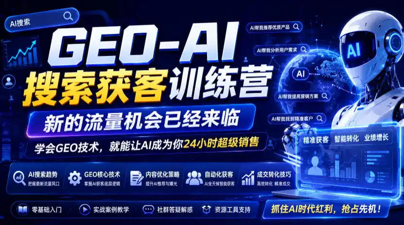 GEO-AI搜索获客训练营，新的流量机会已经来临，学会GEO技术，就能让AI成为你24小时超级销售(更新0919)-星云网创