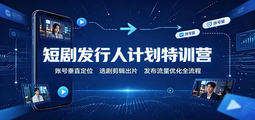 短剧发行人计划特训营：账号垂直定位，选剧剪辑出片，发布流量优化全流程-星云网创
